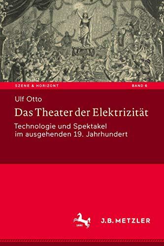 Das Theater der Elektrizität: Technologie und Spektakel im ausgehenden 19. Jahrhundert (Szene & Horizont. Theaterwissenschaftliche Studien, 6, Band 6)