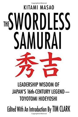 The Swordless Samurai: Leadership Wisdom of Japan's 16th-Century Legend - Toyotomi Hideyoshi