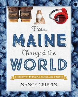 How Maine Changed the World: A History in 50 People, Places, and Objects