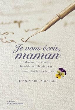 Je vous écris, maman : Mozart, de Gaulle, Baudelaire, Hemingway... : leurs plus belles lettres