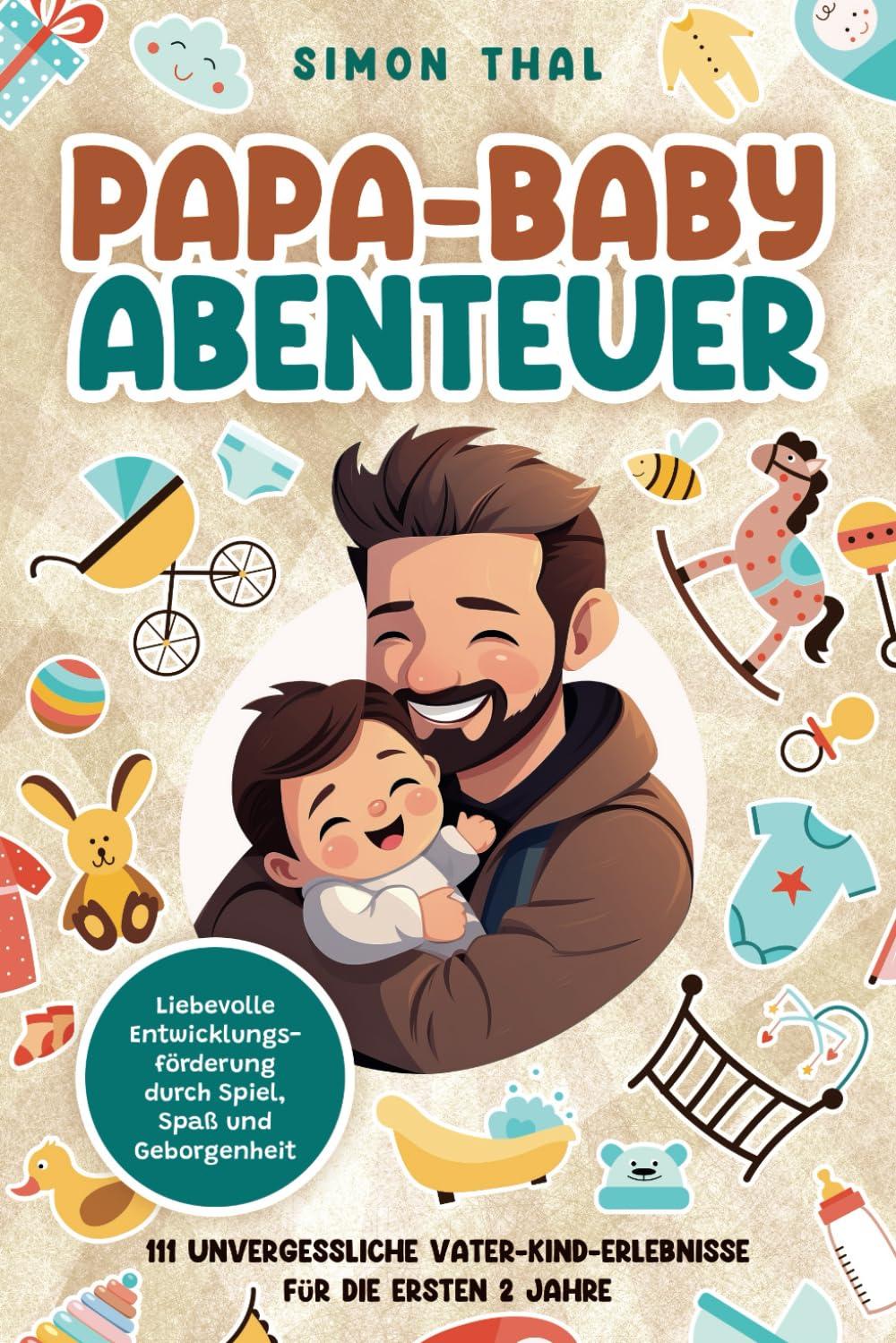 Papa-Baby-Abenteuer: 111 unvergessliche Vater-Kind-Erlebnisse für die ersten 2 Jahre. Liebevolle Entwicklungsförderung durch Spiel, Spaß und Geborgenheit