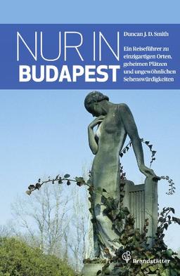 Nur in Budapest: Ein Reiseführer zu einzigartigen Orten, geheimen Plätzen und ungewöhnlichen Sehenswürdigkeiten