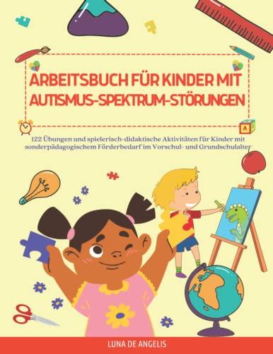 Arbeitsbuch für Kinder mit Autismus-Spektrum-Störungen: 122 übungen und spielerisch-didaktische aktivitäten für kinder mit sonderpädagogischem förderbedarf im vorschul- und grundschulalter