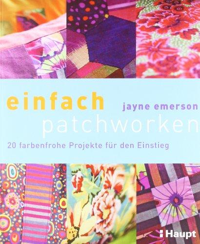 einfach patchworken: 20 farbenfrohe Projekte für den Einstieg