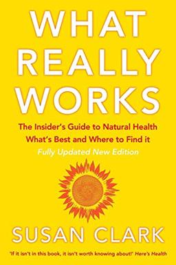 WHAT REALLY WORKS: The Insider’s Guide to Natural Health, What’s Best and Where to Find it (Insider's Guide to Complementary Health)