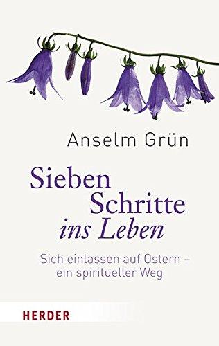 Sieben Schritte ins Leben: Sich einlassen auf Ostern - ein spiritueller Weg