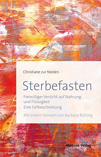 Sterbefasten. Freiwilliger Verzicht auf Nahrung und Flüssigkeit - Eine Fallbeschreibung. Mit einem Vorwort von Barbara Rütting