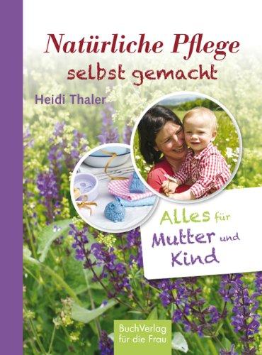 Natürliche Pflege selbst gemacht: Alles für Mutter und Kind