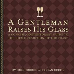 A Gentleman Raises His Glass: A Concise, Contemporary Guide to the Noble Tradition of the Toast (Gentlemanners Book)