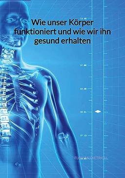 Wie unser Körper funktioniert und wie wir ihn gesund erhalten