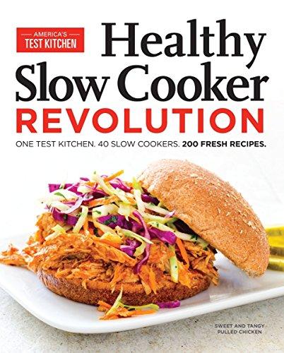 Healthy Slow Cooker Revolution: One Test Kitchen. 40 Slow Cookers. 200 Fresh Recipes.