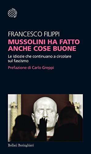 Francesco Filippi - Mussolini Ha Fatto Anche Cose Buone. Le Idiozie Che Continuano A Circolare Sul Fascismo (1 BOOKS)