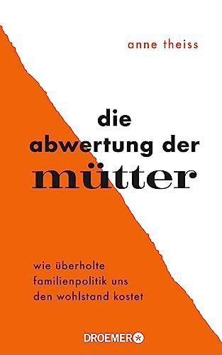 Die Abwertung der Mütter: Wie überholte Familienpolitik uns den Wohlstand kostet | Eine Streitschrift über die Benachteiligung von Frauen