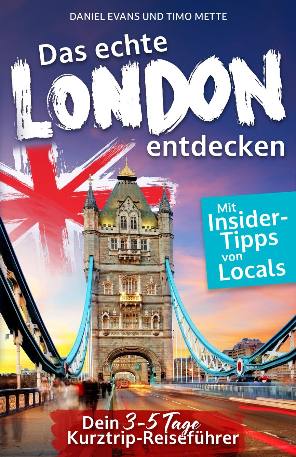 Das echte London entdecken: Dein 3-5 Tage Kurztrip-Reiseführer. Mit Insider-Tipps von Londonern. | Unvergessliche Highlights, verborgene Schätze und magische Erlebnisse - auch fernab des Trubels.