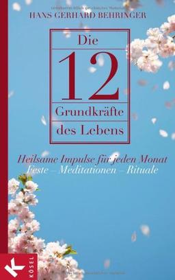 Die 12 Grundkräfte des Lebens: Heilsame Impulse für jeden Monat - Feste - Meditationen - Rituale