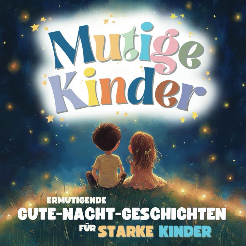 Mutige Kinder – Gute-Nacht-Geschichten für starke Kinder ab 3: Gefühle verstehen, Selbstbewusstsein stärken und Mut finden – Ein Mutmacher-Buch inkl. Achtsamkeitsübungen und Reflexionsfragen