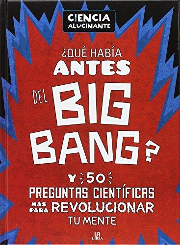 ¿Qué había antes del Big Bang? Y 50 preguntas científicas más para revolucionar tu mente (Ciencia Alucinante, Band 1)