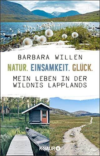 Natur. Einsamkeit. Glück.: Mein Leben in der Wildnis Lapplands