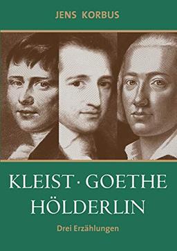 Kleist, Goethe, Hölderlin: Drei Erzählungen