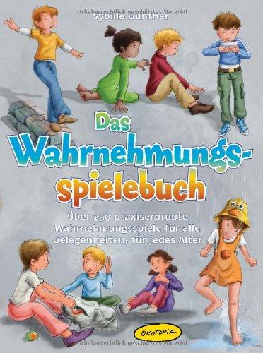 Das Wahrnehmungsspielebuch: Über 250 praxiserprobte Wahrnehmungsspiele für alle Gelegenheiten, für jedes Alter