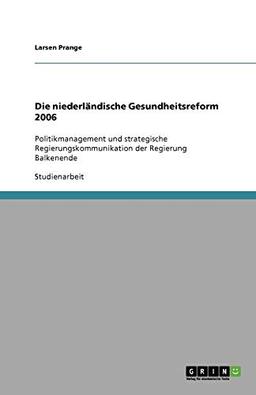 Die niederländische Gesundheitsreform 2006: Politikmanagement und strategische Regierungskommunikation der Regierung Balkenende