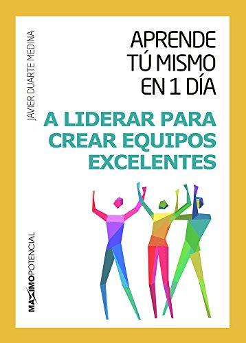 Aprende tú mismo en un día a liderar para crear equipos excelentes