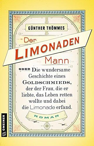 Der Limonadenmann oder Die wundersame Geschichte eines Goldschmieds, der der Frau, die er liebte, das Leben retten wollte und dabei die Limonade ... Roman (Historische Romane im GMEINER-Verlag)