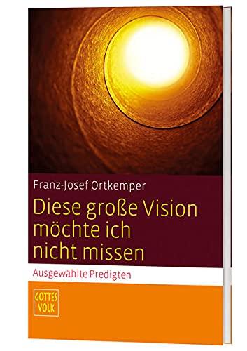 Diese große Vision möchte ich nicht missen: Ausgewählte Predigten