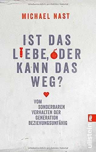 Ist das Liebe, oder kann das weg?: Vom sonderbaren Verhalten der Generation Beziehungsunfähig