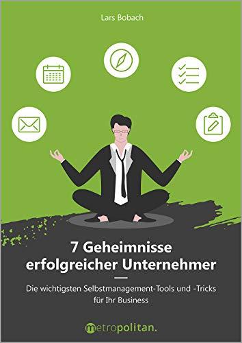 7 Geheimnisse erfolgreicher Unternehmer (metropolitan Bücher): Die wichtigsten Selbstmanagement-Tools und -Tricks für Ihr Business