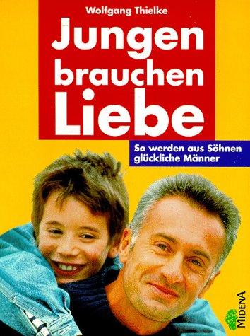 Jungen brauchen Liebe. So werden aus Söhnen glückliche Männer