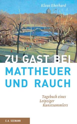 Zu Gast bei Mattheuer und Rauch: Tagebuch eines Leipziger Kunstsammlers