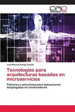 Tecnologías para arquitecturas basadas en microservicios: Patrones y soluciones para aplicaciones desplegadas en contenedores