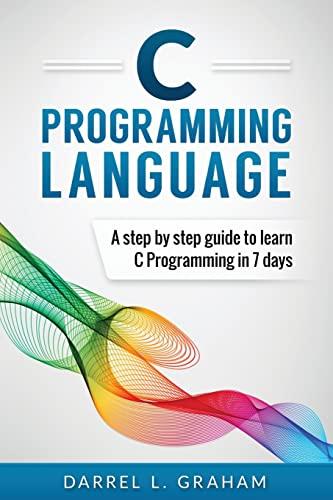 C Programming Language: A Step by Step Beginner's Guide to Learn C Programming in 7 Days