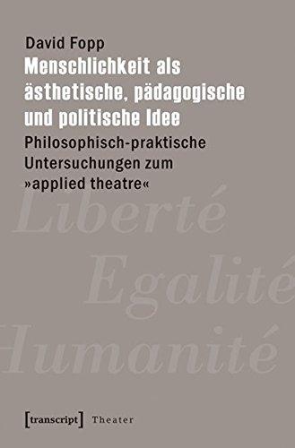 Menschlichkeit als ästhetische, pädagogische und politische Idee: Philosophisch-praktische Untersuchungen zum »applied theatre« (Theater)