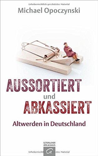 Aussortiert und abkassiert: Altwerden in Deutschland