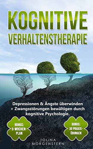 KOGNITIVE VERHALTENSTHERAPIE: Depressionen & Ängste überwinden + Zwangsstörungen bewältigen durch kognitive Psychologie. Bonus: 5-Wochen-Plan & 30 Praxis-Übungen für tägliches kognitives Training