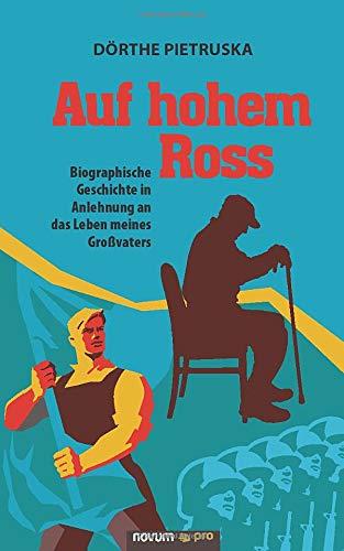 Auf hohem Ross: Biographische Geschichte in Anlehnung an das Leben meines Großvaters