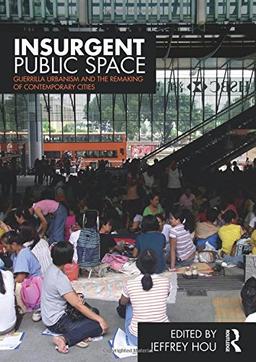 Insurgent Public Space: Guerrilla Urbanism and the Remaking of Contemporary Cities