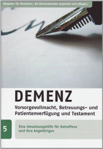 Demenz: Vorsorgevollmacht, Betreuungs- und Patientenverfügung und Testament: Eine Umsetzungshilfe für Betroffene und ihre Angehörigen