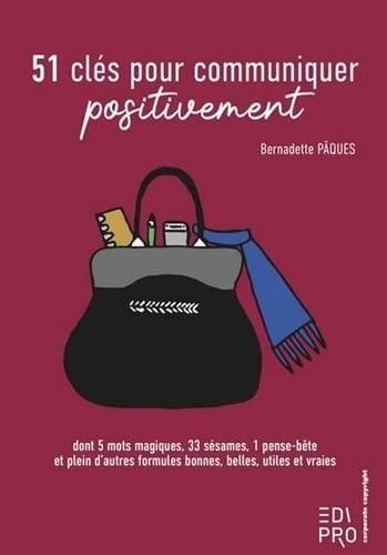 51 clés pour communiquer positivement : 33 sésames, 5 mots magiques, 1 pense-bête et plein d'autres formules bonnes, belles, utiles et vraies