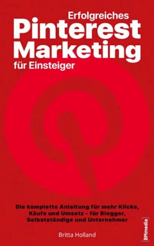 Erfolgreiches Pinterest Marketing für Einsteiger: Die komplette Anleitung für mehr Klicks, Käufe und Umsatz – für Blogger, Selbstständige und Unternehmer