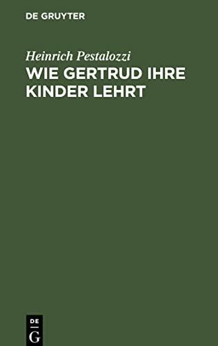 Wie Gertrud ihre Kinder lehrt: Ein Versuch, den Müttern Anleitung zu geben, ihre Kinder selbst zu unterrichten; in Briefen