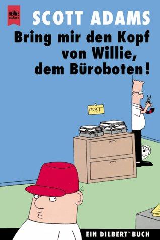 Dilbert. Bring mir den Kopf von Willie, dem Büroboten. Ein Dilbert- Buch.