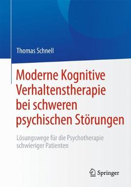 Moderne Kognitive Verhaltenstherapie bei schweren psychischen Störungen: Lösungswege für die Psychotherapie schwieriger Patienten