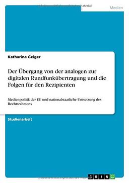 Der Übergang von der analogen zur digitalen Rundfunkübertragung und die Folgen für den Rezipienten: Medienpolitik der EU und nationalstaatliche Umsetzung des Rechtsrahmens