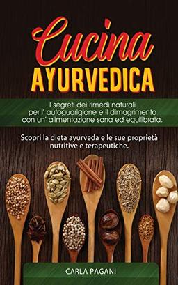 CUCINA AYURVEDICA: copri la dieta ayurveda e le sue proprietà nutritive e terapeutiche. I segreti dei rimedi naturali per l' autoguarigione e il dimagrimento con un' alimentazione sana ed equilibrata.