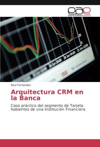 Arquitectura CRM en la Banca: Caso práctico del segmento de Tarjeta habientes de una Institución Financiera