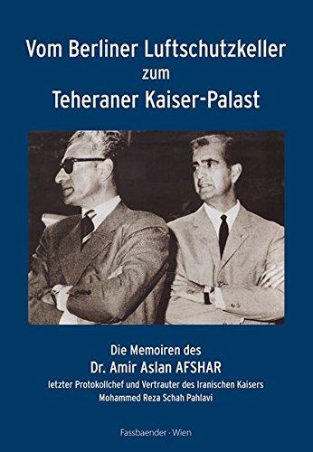 Vom Berliner Luftschutzkeller zum Teheraner Kaiser-Palast: Die Memoiren des Dr. Amir Aslan Afshar, letzter Protokollchef und Vertrauter des Iranischen Kaisers Mohammed Reza Schah Pahlavi