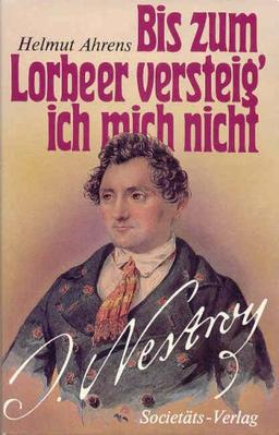 Bis zum Lorbeer versteig' ich mich nicht. Johann Nestroy, ein Leben